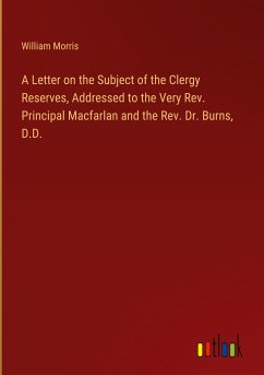 A Letter on the Subject of the Clergy Reserves, Addressed to the Very Rev. Principal Macfarlan and the Rev. Dr. Burns, D.D.