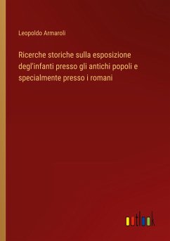 Ricerche storiche sulla esposizione degl'infanti presso gli antichi popoli e specialmente presso i romani