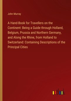 A Hand-Book for Travellers on the Continent: Being a Guide through Holland, Belgium, Prussia and Northern Germany, and Along the Rhine, from Holland to Switzerland: Containing Descriptions of the Principal Cities