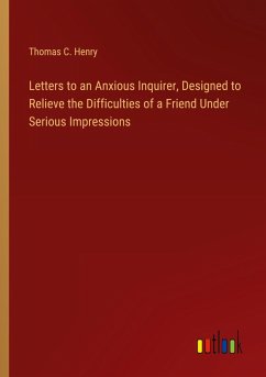 Letters to an Anxious Inquirer, Designed to Relieve the Difficulties of a Friend Under Serious Impressions - Henry, Thomas C.