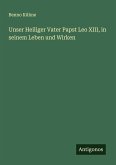 Unser Heiliger Vater Papst Leo XIII, in seinem Leben und Wirken