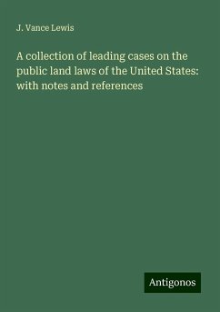 A collection of leading cases on the public land laws of the United States: with notes and references - Lewis, J. Vance