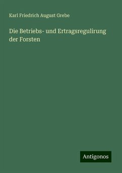 Die Betriebs- und Ertragsregulirung der Forsten - Grebe, Karl Friedrich August