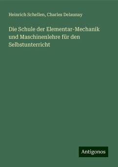 Die Schule der Elementar-Mechanik und Maschinenlehre für den Selbstunterricht - Schellen, Heinrich; Delaunay, Charles