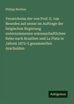 Verzeichniss der von Prof. E. van Beneden auf seiner im Auftrage der belgischen Regierung unternommenen wissenschaftlichen Reise nach Brasilien und La Plata in Jahren 1872-5 gesammelten Arachniden - Bertkau, Philipp