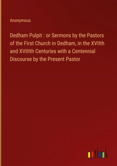 Dedham Pulpit : or Sermons by the Pastors of the First Church in Dedham, in the XVIIth and XVIIIth Centuries with a Centennial Discourse by the Present Pastor