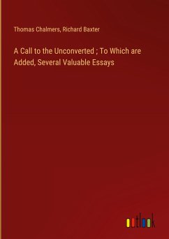 A Call to the Unconverted ; To Which are Added, Several Valuable Essays