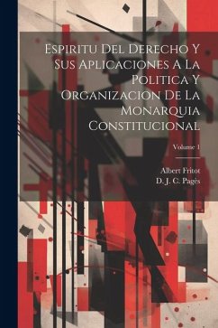 Espiritu Del Derecho Y Sus Aplicaciones A La Politica Y Organizacion De La Monarquia Constitucional; Volume 1 - Fritot, Albert