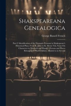 Shakspeareana Genealogica: Part I. Identification of the Dramatis Personæ in Shakespeare's Historical Plays, From K. John to K. Henry Viii, Notes - French, George Russell