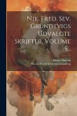 Nik. Fred. Sev. Grundtvigs Udvalgte Skrifter, Volume 5...