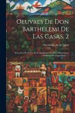 Oeuvres De Don Barthélemi De Las Casas, 2: Precedees De Sa Vie Et Acompagnées De Notes Historiques, Additions Developpemens...... Oeuvres De Don Barthélemi De Las Casas, 2: Precedees De Sa Vie Et Acompagnées De Notes Historiques, Additions Developpemens......