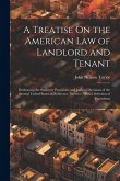 A Treatise On the American Law of Landlord and Tenant: Embracing the Statutory Provisions and Judicial Decisions of the Several United States in Refer