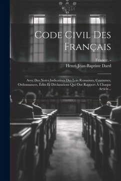 Code Civil Des Français: Avec Des Notes Indicatives Des Lois Romaines, Coutumes, Ordonnances, Édits Et Déclarations Qui Ont Rapport À Chaque Ar - Dard, Henri-Jean-Baptiste; France