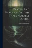 Prayer And Practice, Or, &quote;the Three Notable Duties&quote;