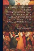 Fragmentos De Historia Mexicana Pertenecientes En Gran Parte A La Provincia De Tlaxcala, Descubierto En Otro Tiempo Por El Caballero Boturini ......