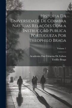 Cover Historia Da Universidade De Coimbra Nas Suas Relações Com a Instrucção Publica Portugueza Por Theophilo Braga; Volume 1
