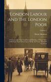 London Labour and the London Poor: A Cyclopaedia of the Condition and Earnings of Those That Will Work, Those That Cannot Work, and Those That Will No