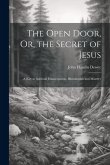 The Open Door, Or, the Secret of Jesus: A Key to Spiritual Emancipation, Illumination and Mastery