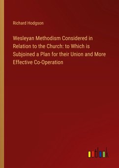 Wesleyan Methodism Considered in Relation to the Church: to Which is Subjoined a Plan for their Union and More Effective Co-Operation