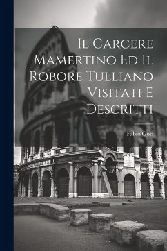 Cover Il Carcere Mamertino Ed Il Robore Tulliano Visitati E Descritti