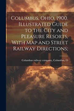 Columbus, Ohio, 1900. Illustrated Guide to the City and Pleasure Resorts, With map and Street Railway Directions;