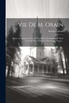 Vie De M. Orain: Prêtre, Confesseur De La Foi Pendant La Révolution, Et Mort Curé De Derval Dans Le Diocèse De Nantes... - Cahour, Arsène