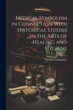 Medical Symbolism in Connection With Historical Studies in the Arts of Healing and Hygiene - Sozinskey, Thomas S.