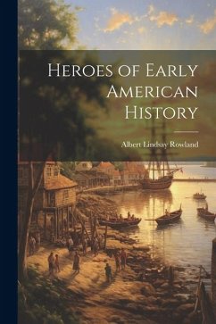 Heroes of Early American History - Rowland, Albert Lindsay