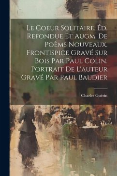 Le Coeur Solitaire. Éd. Refondue Et Augm. De Poèms Nouveaux. Frontispice Gravé Sur Bois Par Paul Colin. Portrait De L'auteur Gravé Par Paul Baudier - Guérin, Charles