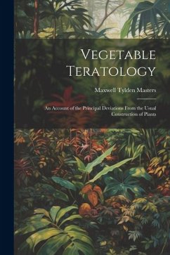 Vegetable Teratology: An Account of the Principal Deviations From the Usual Construction of Plants - Masters, Maxwell Tylden