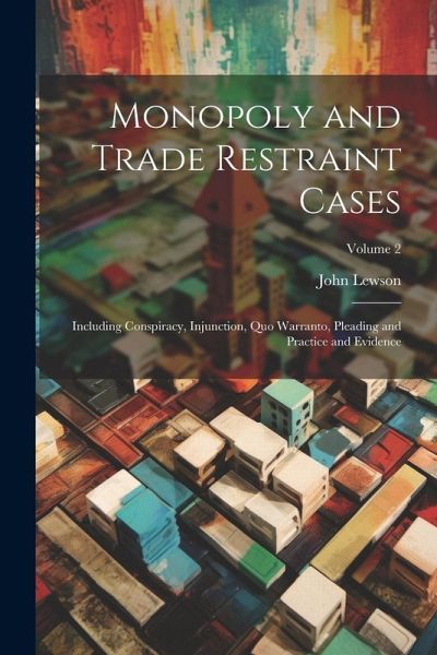Monopoly and Trade Restraint Cases: Including Conspiracy, Injunction, Quo Warranto, Pleading and Practice and Evidence; Volume 2