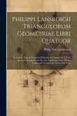 Philippi Lansbergii Triangulorum Geometriae Libri Quatuor: In Quibus Novâ & Perspicuâ Methodo, & [L'podexíei] [!] Tota Ipsorum Triangulorum Doctrina E