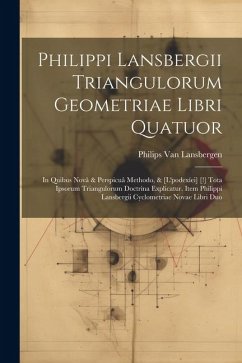 Philippi Lansbergii Triangulorum Geometriae Libri Quatuor: In Quibus Novâ & Perspicuâ Methodo, & [L'podexíei] [!] Tota Ipsorum Triangulorum Doctrina E - Lansbergen, Philips van