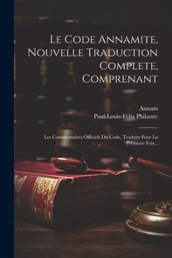 Le Code Annamite, Nouvelle Traduction Complete, Comprenant: Les Commentaires Officiels Du Code, Traduits Pour La Premiere Fois... - Philastre, Paul-Louis-Félix