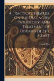A Practical Treatise On the Diagnosis, Pathology, and Treatment of Diseases of the Heart A Practical Treatise On the Diagnosis, Pathology, and Treatment of Diseases of the Heart