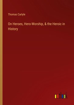 On Heroes, Hero-Worship, & the Heroic in History - Carlyle, Thomas