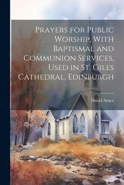 Cover Prayers for Public Worship, With Baptismal and Communion Services, Used in St. Giles Cathedral, Edinburgh