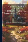 Johannis Marckii Christianæ Theologiæ Medulla Didactico-elenctica: Ex Majori Opere, Secundum Ejus Capita, Et Paragraphos, Expressa...