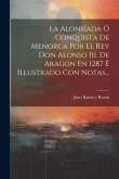 La Alonsíada Ó Conquista De Menorca Por El Rey Don Alonso Iii. De Aragon En 1287 É Illustrado Con Notas...