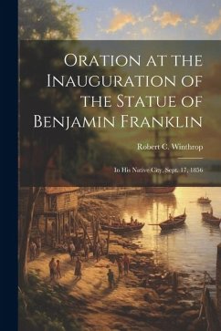 Oration at the Inauguration of the Statue of Benjamin Franklin - Winthrop, Robert C