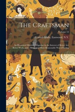 The Craftsman: An Illustrated Monthly Magazine in the Interest of Better Art, Better Work, and a Better and More Reasonable Way of Li