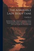 The Admirable Lady Biddy Fane: Her Surprising Curious Adventures in Strange Parts & Happy Deliverance From Pirates, Battle, Captivity, & Other Terror