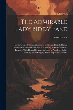 The Admirable Lady Biddy Fane: Her Surprising Curious Adventures in Strange Parts & Happy Deliverance From Pirates, Battle, Captivity, & Other Terror - Barrett, Frank