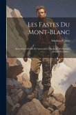 Les Fastes Du Mont-blanc: Ascensions Célèbres Et Catastrophes Depuis M. De Saussure Jusqu'à Nos Jours...