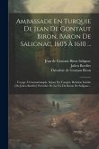 Ambassade En Turquie De Jean De Gontaut Biron, Baron De Salignac, 1605 À 1610 ...: . Voyage À Constantinople. Séjour En Turquie. Relation Inédite [de