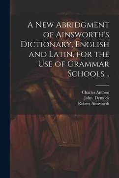 Cover A New Abridgment of Ainsworth's Dictionary, English and Latin, for the Use of Grammar Schools ..