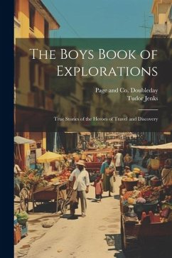 The Boys Book of Explorations; True Stories of the Heroes of Travel and Discovery - Jenks, Tudor