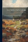 Llewelyn's Heir: Or North Wales, Its Manners, Customs and Superstitions During the Last Century