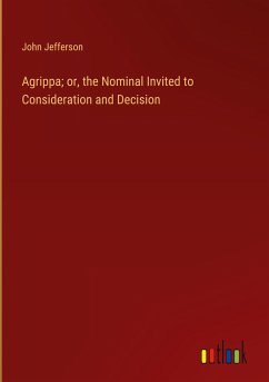 Agrippa; or, the Nominal Invited to Consideration and Decision - Jefferson, John