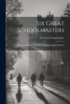 Six Great Schoolmasters: Hawtrey, Moberly, Kennedy, Vaughan, Temple, Bradley - How, Frederick Douglas